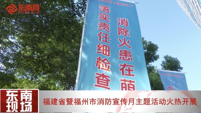 全民消防 生命至上 | 福建省暨福州市消防宣传月主题活动火热开展