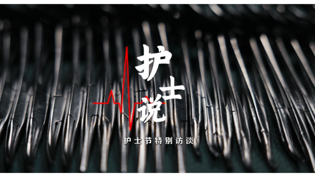 护士节特别访谈——听听护士的《护士说》
