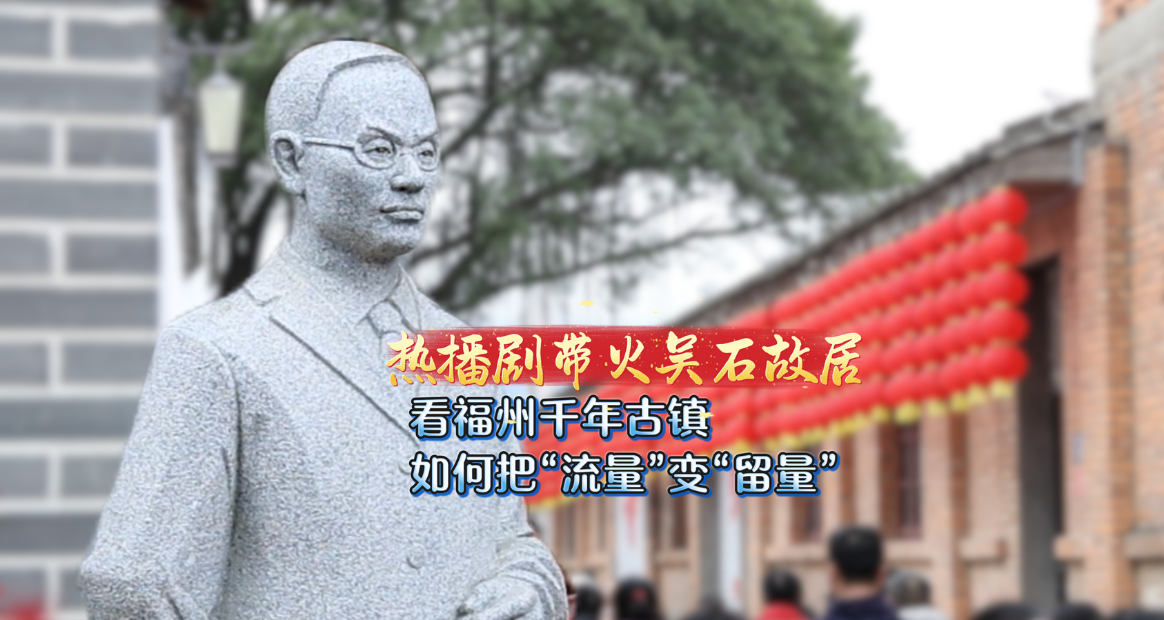 热播剧带火吴石故居 看福州千年古镇如何把“流量”变“留量”